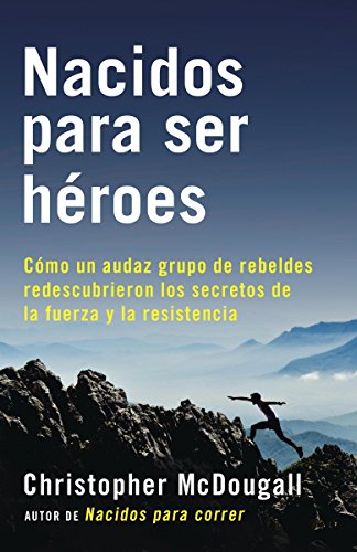 Nacidos para ser héroes: Cómo un audaz grupo de rebeldes redescubrieron los secretos de la fuerza y la resistencia (A Vintage Español Original)