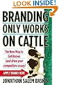 Branding Only Works on Cattle: The New Way to Get Known (and drive your competitors crazy)
