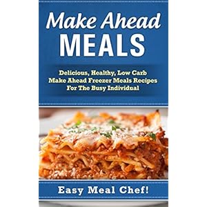 Make Ahead Meals: Delicious, Healthy, Low Carb Make Ahead Freezer Meals Recipes For The Busy Individual (Frugal Cooking, Meals For One, Cooking For On
