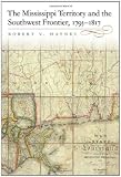 The Mississippi Territory and the Southwest Frontier, 1795-1817