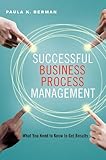 Successful Business Process Management: What You Need to Know to Get Results