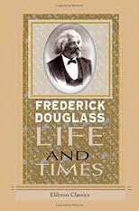 Life and Times of Frederick Douglass: His Early Life as a Slave, His Escape from Bondage, and His Complete History to the Present Time