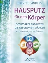 Hausputz für den Körper - Den Körper entgiften die Gesundheit stärken. Von Leberreinigung bis Ölziehkur