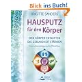 Hausputz f�r den K�rper - Den K�rper entgiften die Gesundheit st�rken. Von Leberreinigung bis �lziehkur