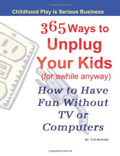 365 Ways to Unplug Your Kids (for awhile anyway): How to have fun without TV or computer 365 Ways to Unplug Your Kids (for awhile anyway): How to have fun without TV or computer