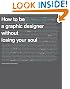 How to Be a Graphic Designer Without Losing Your Soul