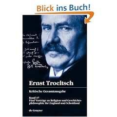 Kritische Gesamtausgabe: Troeltsch, Ernst, Bd.17 : F�nf Vortr�ge zu Religion und Geschichtsphilosophie f�r England und Schottland: Funf Vortrage Zu ... Its History and Application (1923): Band 17