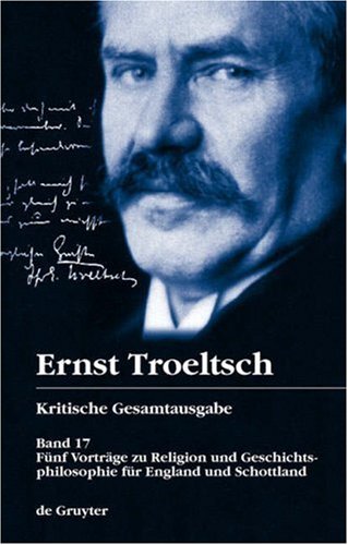Kritische Gesamtausgabe: Troeltsch, Ernst, Bd.17 : Fünf Vorträge zu Religion und Geschichtsphilosophie für England und Schottland: Funf Vortrage Zu ... Its History and Application (1923): Band 17