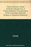 Trade unionism under collective bargaining : a theory based on comparisons of six countries