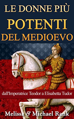Le donne più potenti del Medioevo: dall'Imperatrice Teodora a Elisabetta Tudor (Italian Edition)