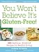 You Won t Believe It s Gluten-Free!: 500 Delicious, Foolproof Recipes for Healthy Living