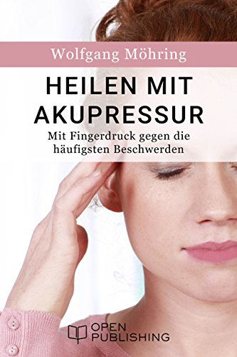 Heilen mit Akupressur - Mit Fingerdruck gegen die häufigsten Beschwerden (German Edition)