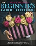 cover of Nicky Epstein's Beginner's Guide to Felting (Leisure Arts # 4171)
