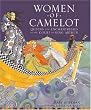 Women of Camelot: Queens and Enchantresses at the Court of King Arthur
