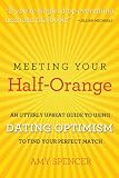 Meeting Your Half-Orange: An Utterly Upbeat Guide to Using Dating Optimism to Find Your Perfect Match