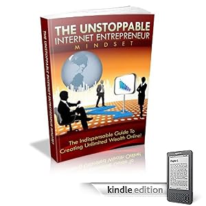 The Unstoppable Internet Entrepreneur Mindset: The Indispensable Guide To Creating Unlimited Wealth Online! A+