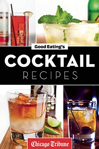 Good Eating's Cocktail Recipes: Mixology Tips and More Than 50 Classic and Artisanal Drinks