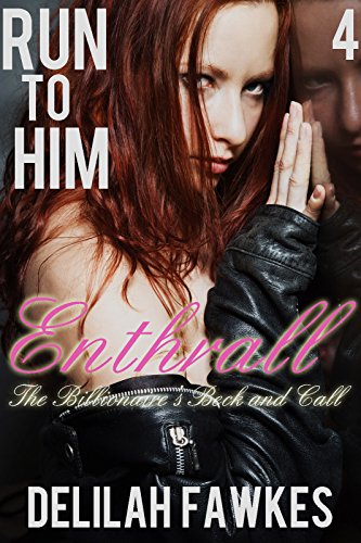 Run to Him, Part 4: Enthrall: The Billionaire's Beck and Call, Book Four