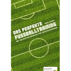 Das perfekte Fu�balltraining: Die 100 besten Rezepte f�r Amateurtrainer