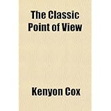 The Classic Point of View; Six Lectures on Painting Delivered on the Scammon Foundation at the Art Institute of Chicago in the Year 1911