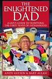 The Enlightened Dad: A Real Man's Survival Guide For The First Years Of Fatherhood