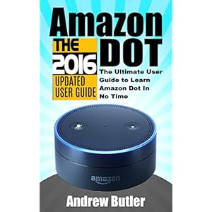 Amazon Echo: Dot: The Ultimate User Guide to Learn Amazon Dot In No Time (Amazon Echo 2016,user manual,web services,by amazon,Free books,Free Movie,Al