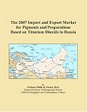 The 2007 Import and Export Market for Pigments and Preparations Based on Titanium Dioxide in Russia