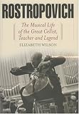 Rostropovich: The Musical Life of the Great Cellist, Teacher, and Legend