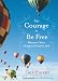 The Courage to Be Free: Discover Your Original Fearless Self