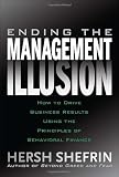 Ending the Management Illusion: How to Drive Business Results Using the Principles of Behavioral Finance