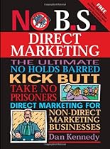 No B.S. Direct Marketing: The Ultimate, No Holds Barred, Kick Butt, Take No Prisoners Direct Marketing for Non-direct Marketing Businesses