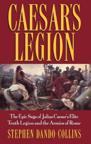Caesar's Legion: The Epic Saga of Julius Caesar's Elite Tenth Legion and the Armies of Rome Caesar's Legion: The Epic Saga of Julius Caesar's Elite Tenth Legion and the Armies of Rome