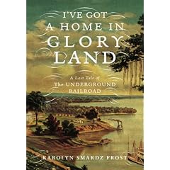 I've Got a Home in Glory Land: The Lost Tale of the Underground Railroad