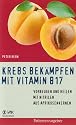 Krebs bekämpfen mit Vitamin B17: Vorbeugen und Heilen mit Nitrilen aus Aprikosenkernen