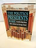 The politics presidents make : leadership from John Adams to George Bush