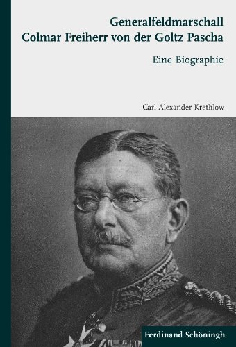 Generalfeldmarschall Colmar Freiherr von der Goltz Pascha: Eine Biographie (German Edition)
