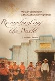 Re-enchanting the World: Maya Protestantism in the Guatemalan Highlands (Contemporary American Indian Studies): Maya Protestantism in the Guatemalan Highlands (Contemporary American Indian Studies)
