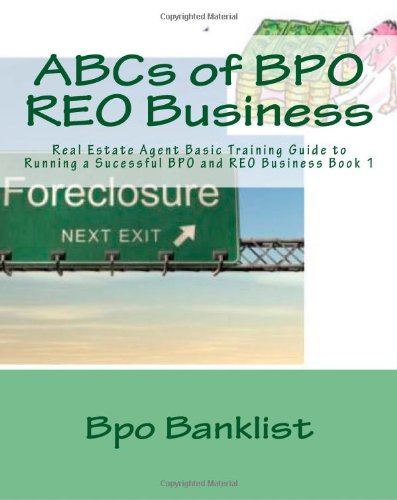 ABCs of BPO REO Business: Real Estate Agent Basic Training Guide to Running a Sucessful BPO and REO Business Book 1