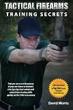 Tactical Firearms Training Secrets: that you can use in the privacy of your own home to hardwire elite Spec Ops level combat and competition shooting skills quickly and for little to no money.