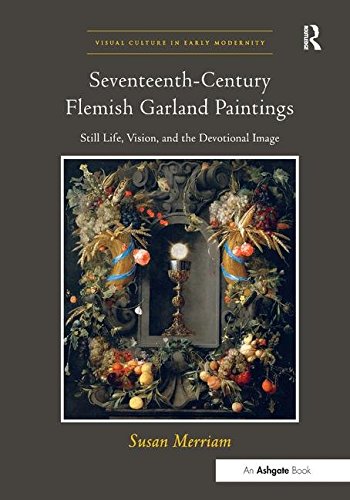 Seventeenth-Century Flemish Garland Paintings: Still Life, Vision, and the Devotional Image (Visual Culture in Early Modernity)