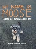 My name is Moose : modern life through a dog's eyes