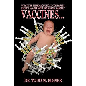 Amazon.com: What The Pharmaceutical Companies Don't Want You To Know About VACCINES... (9780981855400): Dr. Todd M. Elsner: Books