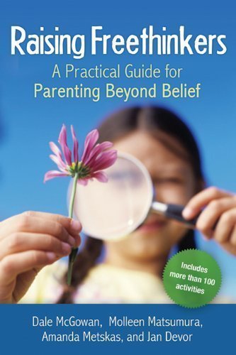 Raising Freethinkers: A Practical Guide for Parenting Beyond Belief by Dale McGowan, Molleen Matsumura, Amanda Metskas, Jan Devor (2/11/2009)