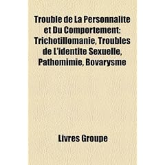 Trouble de La Personnalit Et Du Comportement: Trichotillomanie, Troubles de L'Identit Sexuelle, Pathomimie, Bovarysme