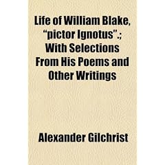Life of William Blake, "Pictor Ignotus."; With Selections from His Poems and Other Writings