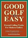 GOOD GOLF IS EASY - the fastest, easiest way to consistent, enjoyable golf and to lower scores for amateur golfers