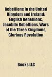 Rebellions in the United Kingdom and Ireland: English Rebellions, Jacobite Rebellions, Wars of the Three Kingdoms, Glorious Revolution