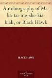 Autobiography of Ma ka tai me she kia kiak, or Black Hawk 51kM 6kU5mL. SL160 Autobiography of Ma ka tai me she kia kiak, or Black Hawk