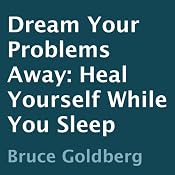 Dream Your Problems Away: Heal Yourself While You Sleep | [Bruce Goldberg]