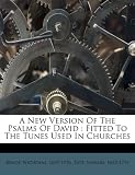 A New Version Of The Psalms Of David: Fitted To The Tunes Used In Churches